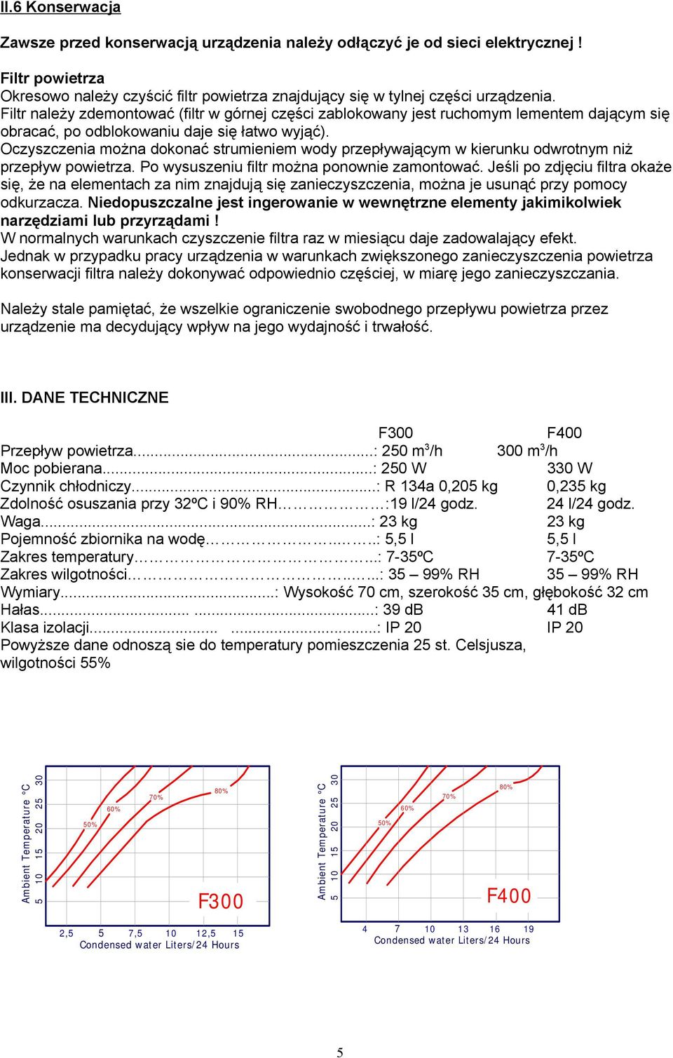 Oczyszczenia można dokonać strumieniem wody przepływającym w kierunku odwrotnym niż przepływ powietrza. Po wysuszeniu filtr można ponownie zamontować.