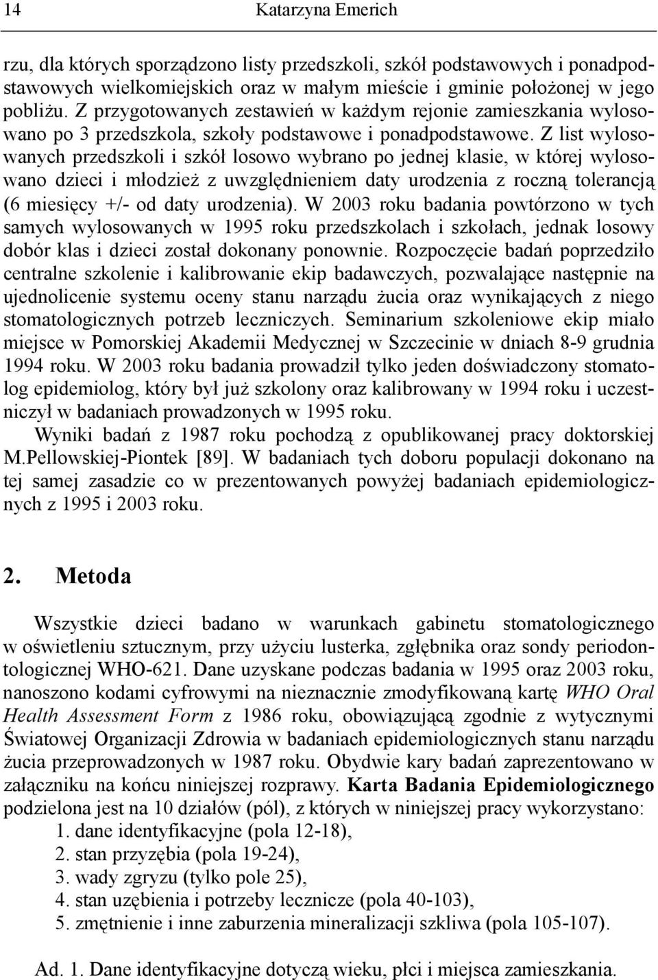 Z list wylosowanych przedszkoli i szkół losowo wybrano po jednej klasie, w której wylosowano dzieci i młodzież z uwzględnieniem daty urodzenia z roczną tolerancją (6 miesięcy +/- od daty urodzenia).