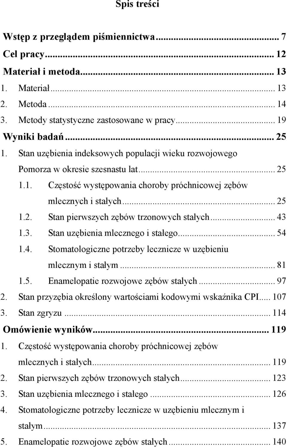 .. 43 1.3. Stan uzębienia mlecznego i stałego... 54 1.4. Stomatologiczne potrzeby lecznicze w uzębieniu mlecznym i stałym... 81 1.5. Enamelopatie rozwojowe zębów stałych... 97 2.