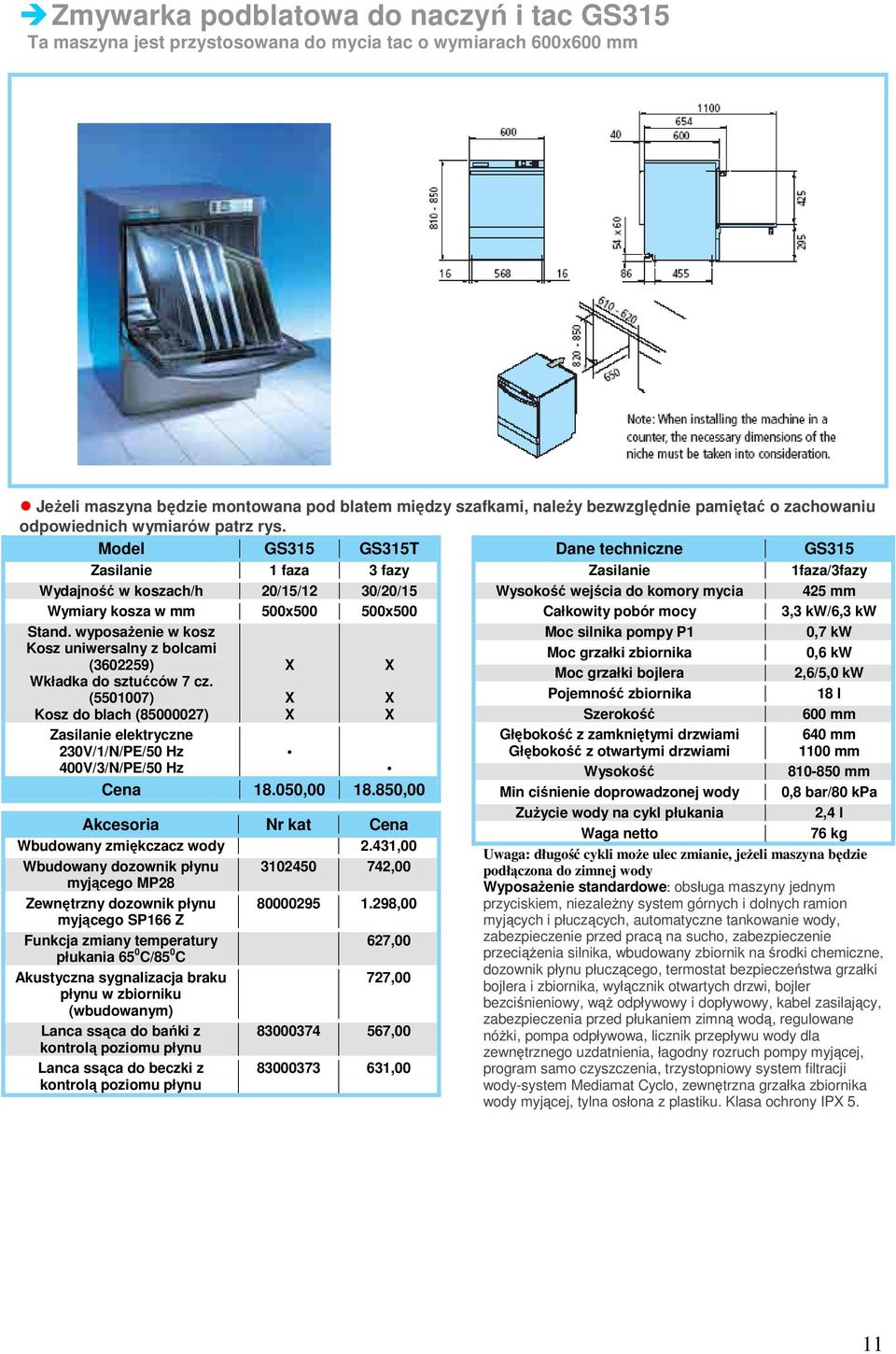 Model GS315 GS315T Dane techniczne GS315 Zasilanie 1 faza 3 fazy Zasilanie 1faza/3fazy Wydajność w koszach/h 20/15/12 30/20/15 Wysokość wejścia do komory mycia 425 mm Wymiary kosza w mm 500x500