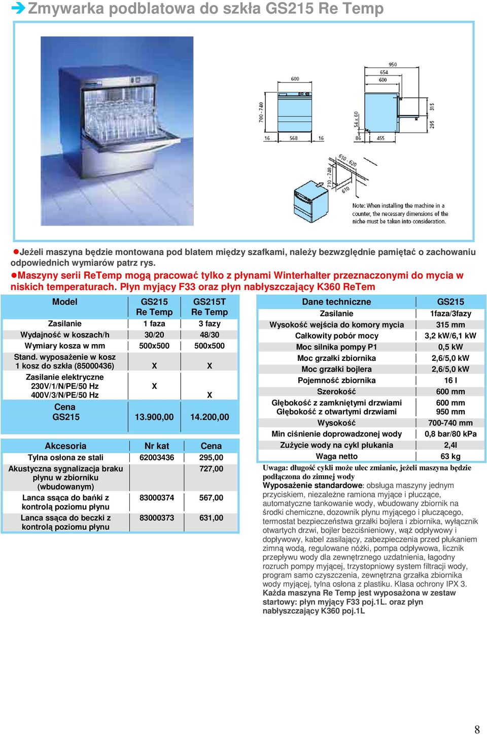 Płyn myjący F33 oraz płyn nabłyszczający K360 ReTem Model GS215 Re Temp GS215T Re Temp Zasilanie 1 faza 3 fazy Wydajność w koszach/h 30/20 48/30 Wymiary kosza w mm 500x500 500x500 Stand.