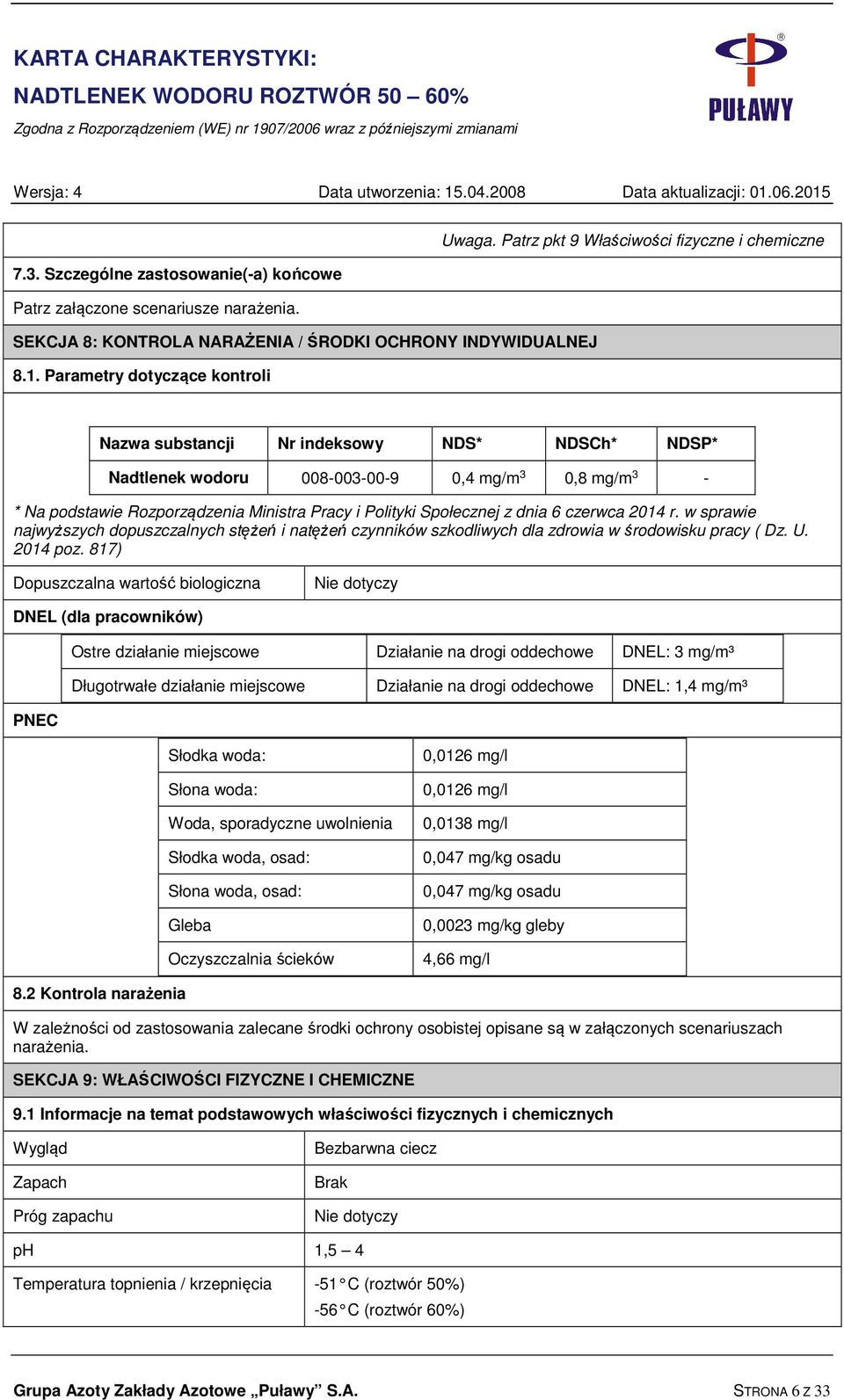 Parametry dotyczące kontroli Nazwa substancji Nr indeksowy NDS* NDSCh* NDSP* Nadtlenek wodoru 008-003-00-9 0,4 mg/m 3 0,8 mg/m 3 - * Na podstawie Rozporządzenia Ministra Pracy i Polityki Społecznej z