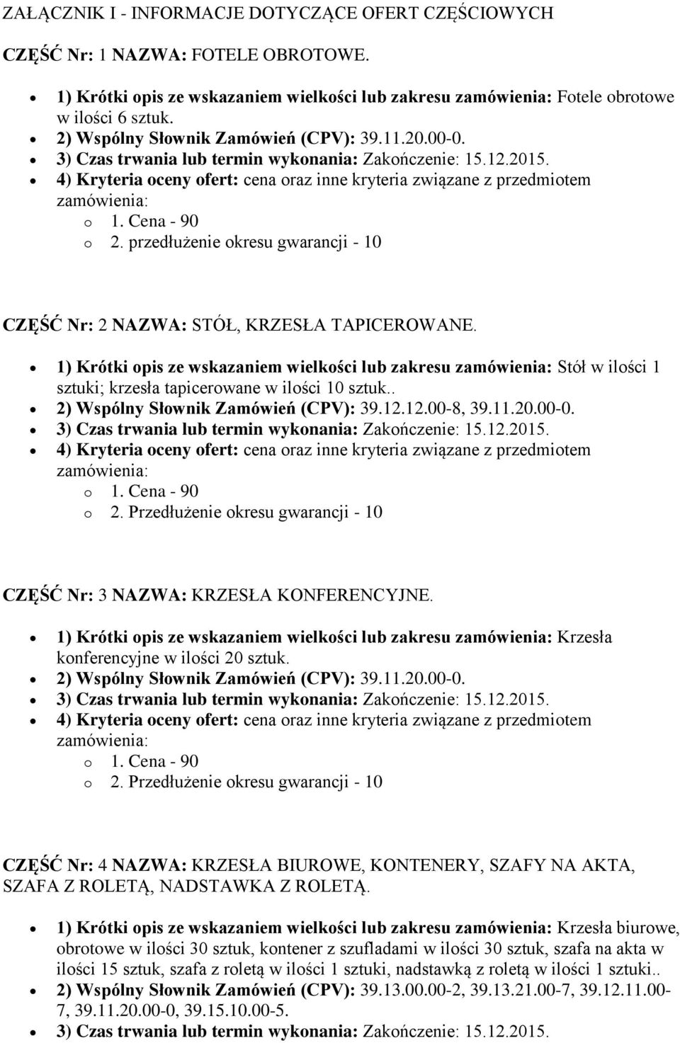 przedłużenie okresu gwarancji - 10 CZĘŚĆ Nr: 2 NAZWA: STÓŁ, KRZESŁA TAPICEROWANE. 1) Krótki opis ze wskazaniem wielkości lub zakresu Stół w ilości 1 sztuki; krzesła tapicerowane w ilości 10 sztuk.