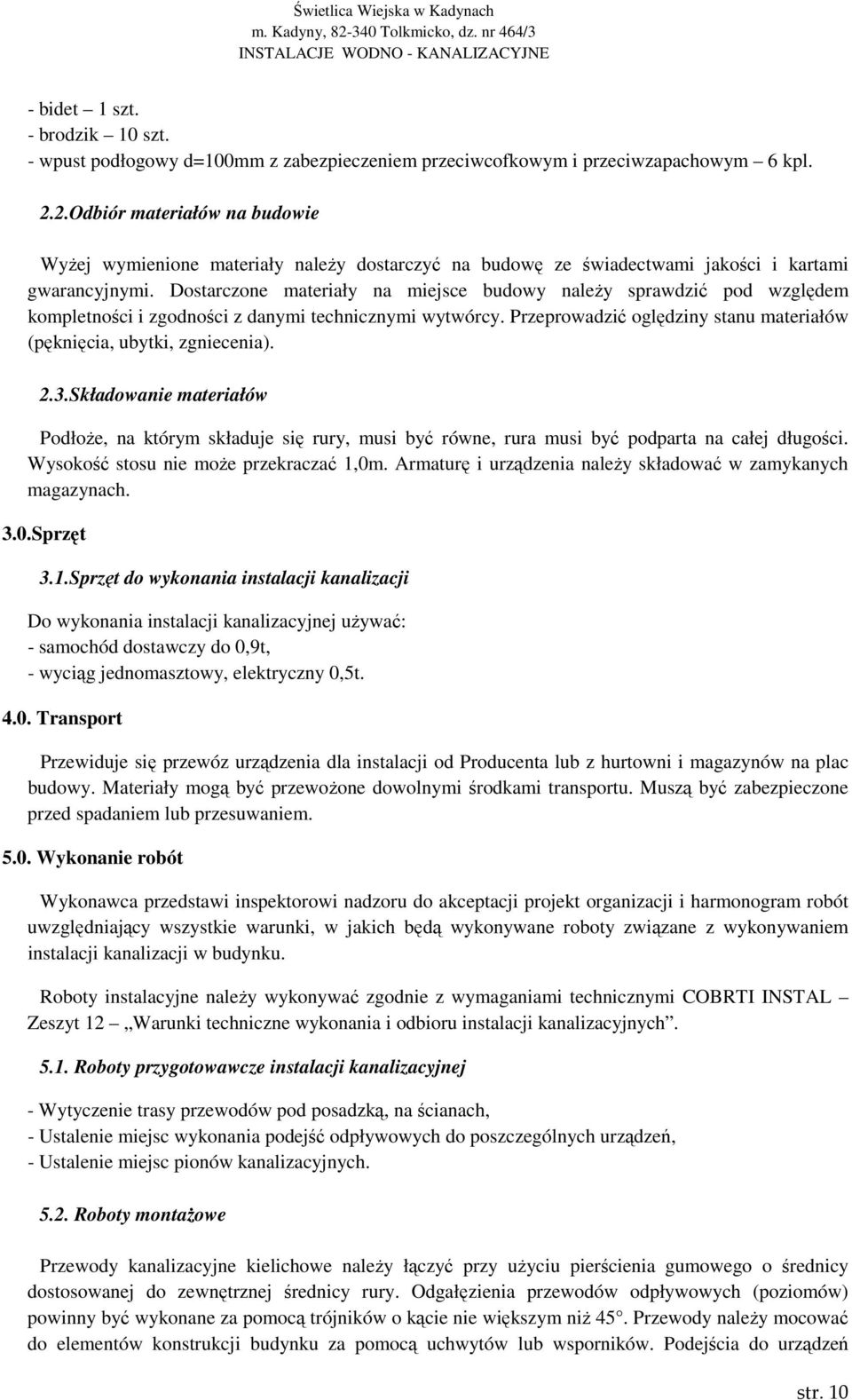 Dostarczone materiały na miejsce budowy naleŝy sprawdzić pod względem kompletności i zgodności z danymi technicznymi wytwórcy. Przeprowadzić oględziny stanu materiałów (pęknięcia, ubytki, zgniecenia).