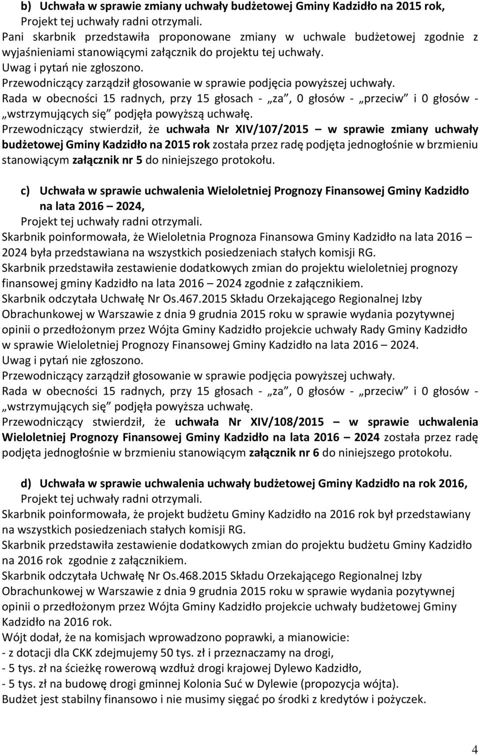Rada w obecności 15 radnych, przy 15 głosach - za, 0 głosów - przeciw i 0 głosów - Przewodniczący stwierdził, że uchwała Nr XIV/107/2015 w sprawie zmiany uchwały budżetowej Gminy Kadzidło na 2015 rok
