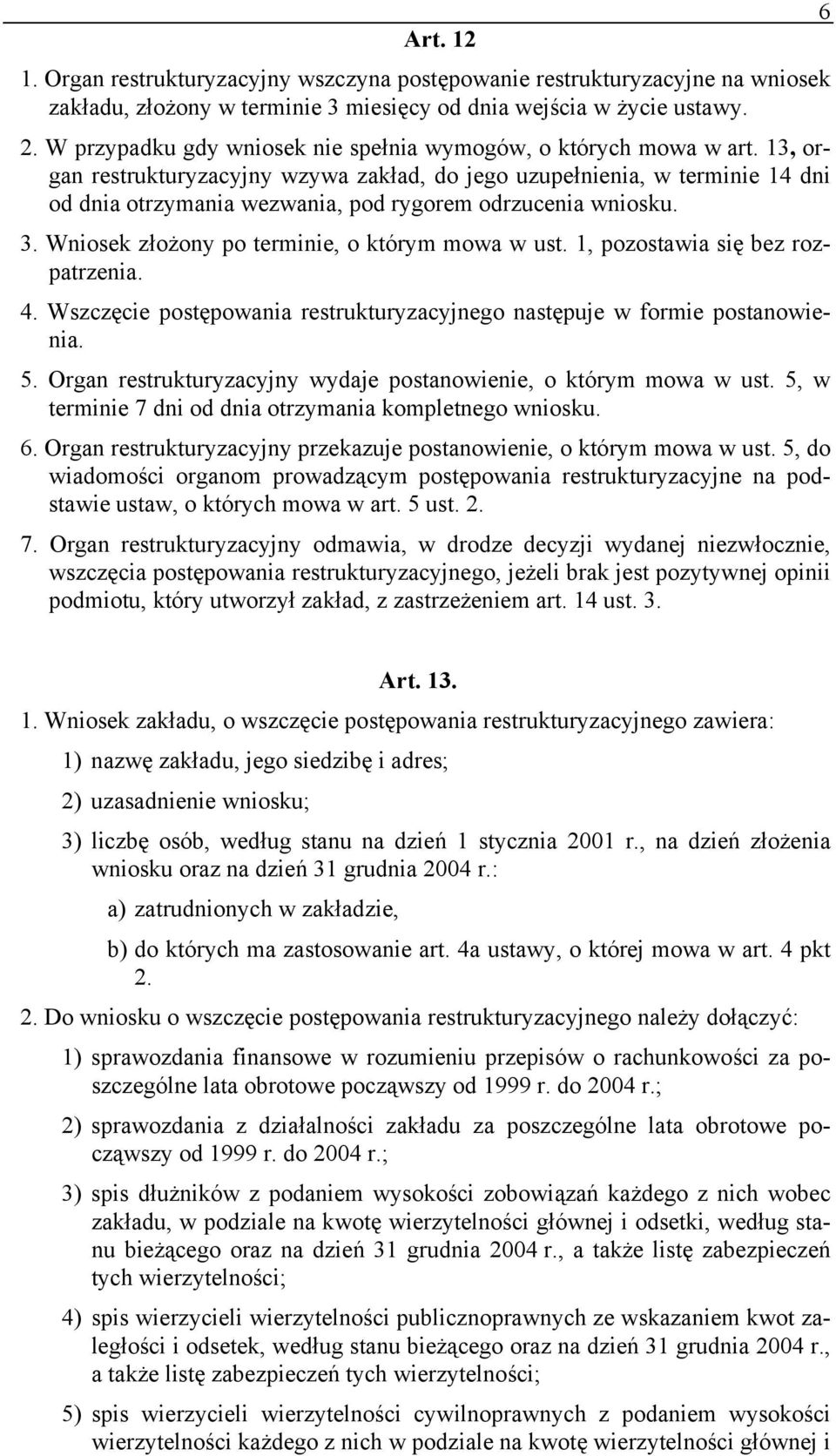 13, organ restrukturyzacyjny wzywa zakład, do jego uzupełnienia, w terminie 14 dni od dnia otrzymania wezwania, pod rygorem odrzucenia wniosku. 3. Wniosek złożony po terminie, o którym mowa w ust.