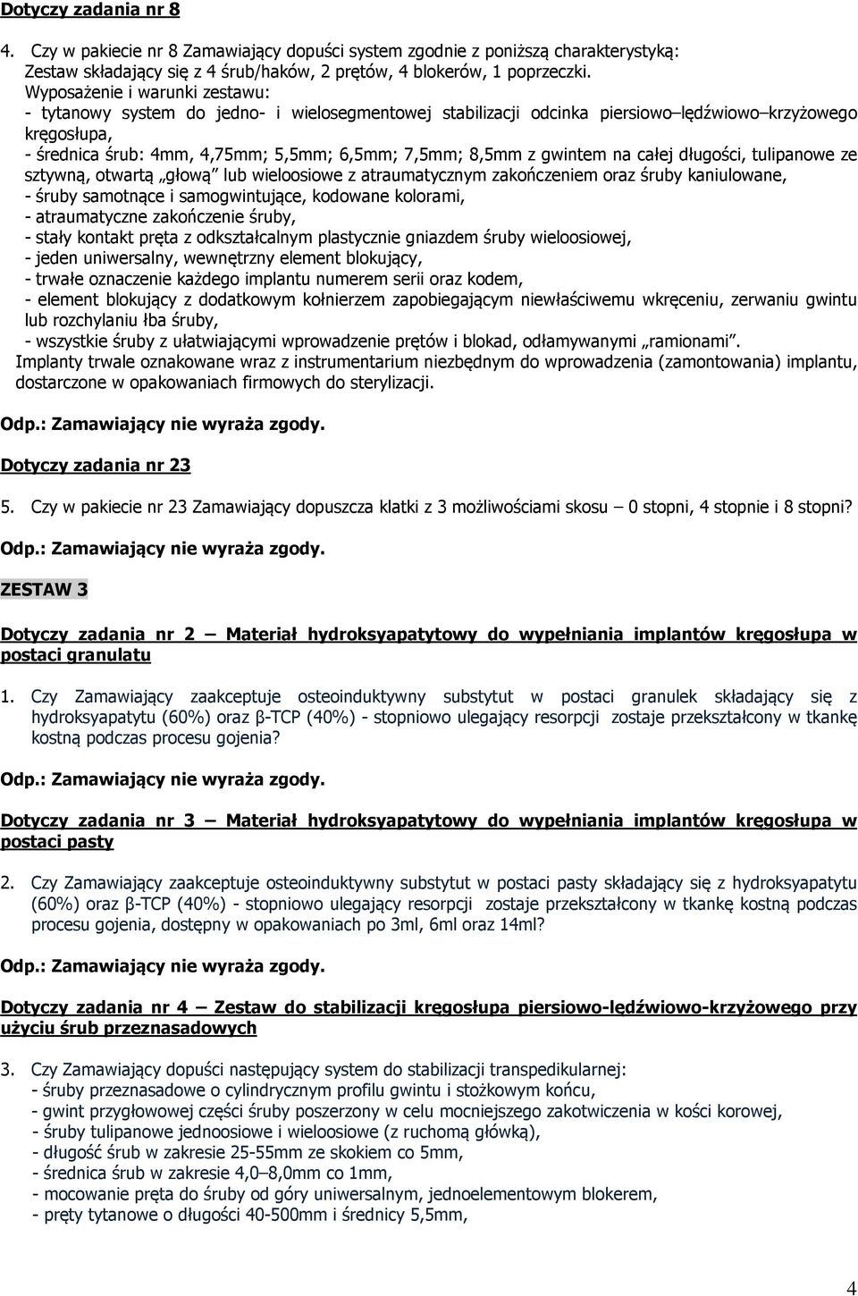 tulipanowe ze sztywną, otwartą głową lub wieloosiowe z atraumatycznym zakończeniem oraz śruby kaniulowane, - śruby samotnące i samogwintujące, kodowane kolorami, - atraumatyczne zakończenie śruby, -