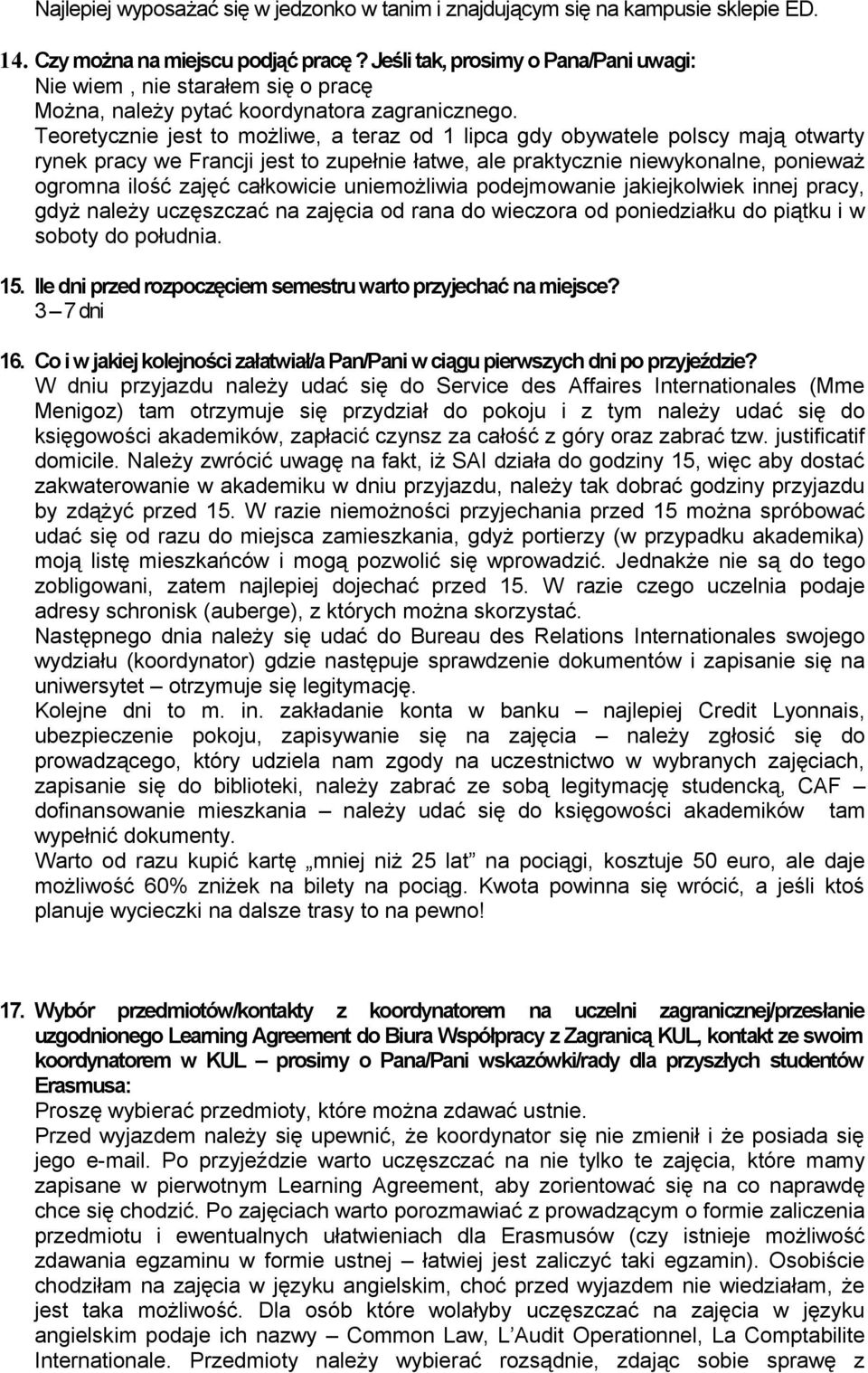 Teoretycznie jest to możliwe, a teraz od 1 lipca gdy obywatele polscy mają otwarty rynek pracy we Francji jest to zupełnie łatwe, ale praktycznie niewykonalne, ponieważ ogromna ilość zajęć całkowicie