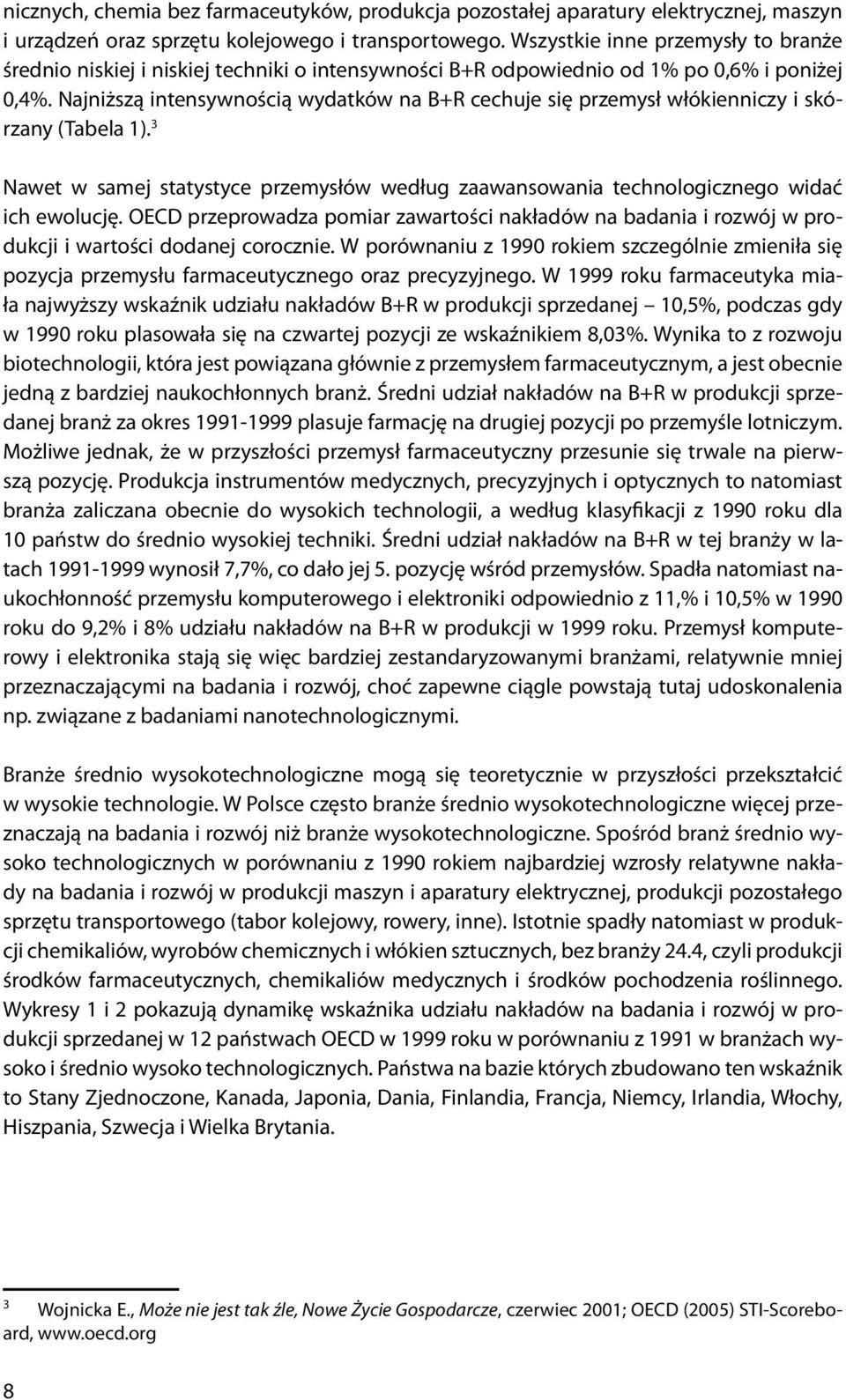 Najniższą intensywnością wydatków na B+R cechuje się przemysł włókienniczy i skórzany (Tabela 1). 3 Nawet w samej statystyce przemysłów według zaawansowania technologicznego widać ich ewolucję.