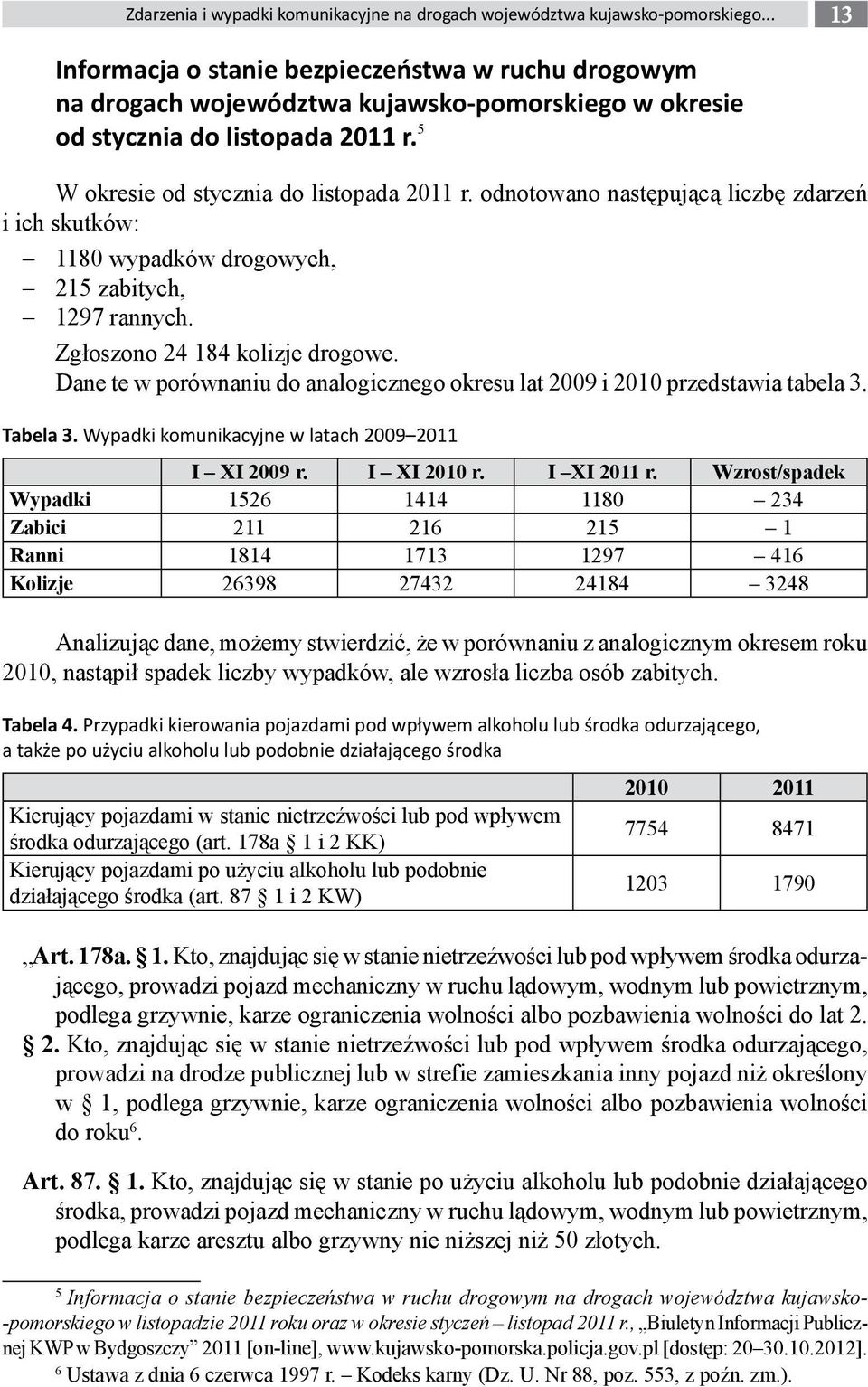 odnotowano następującą liczbę zdarzeń i ich skutków: 1180 wypadków drogowych, 215 zabitych, 1297 rannych. Zgłoszono 24 184 kolizje drogowe.