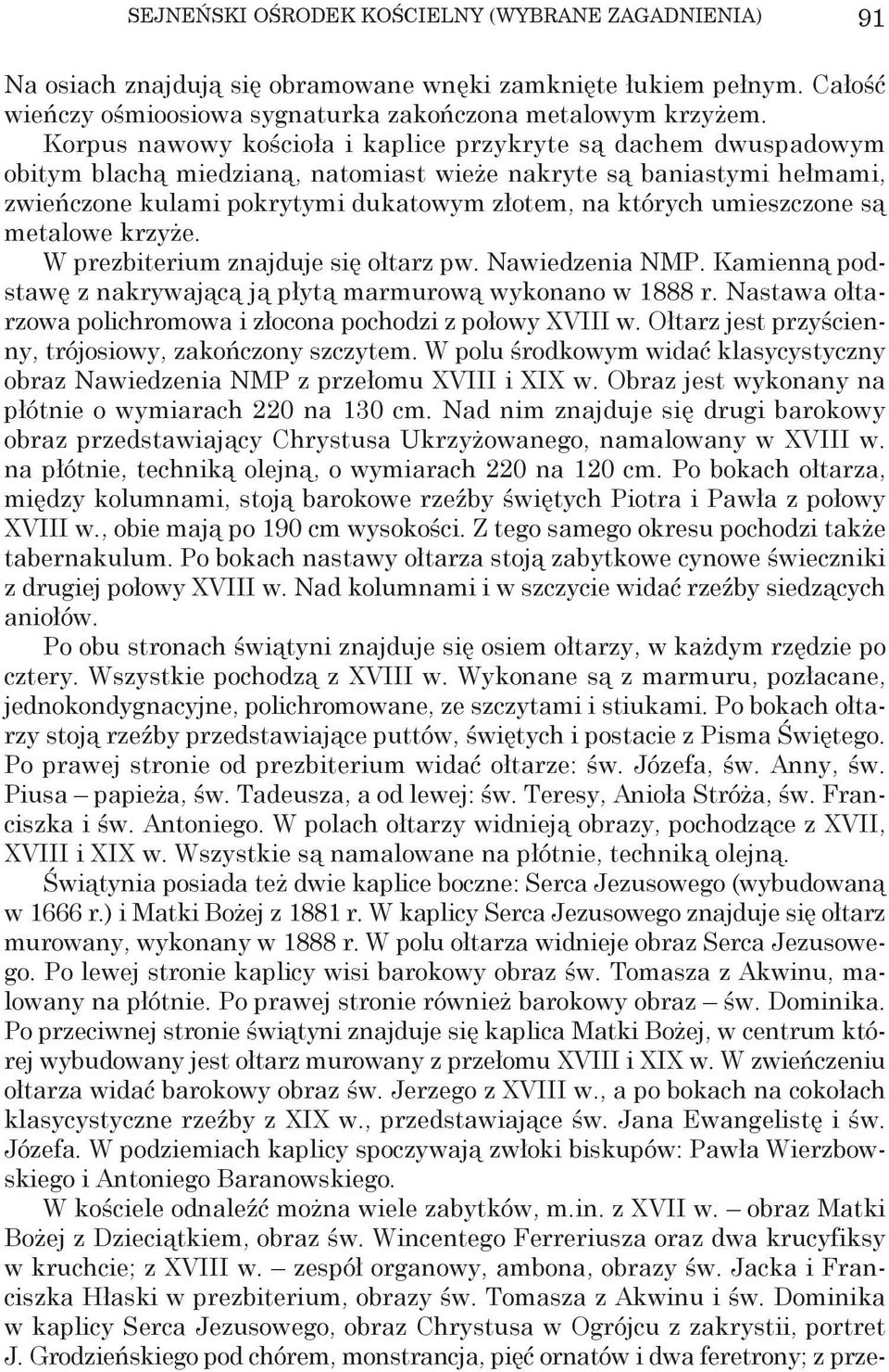 umieszczone są metalowe krzyże. W prezbiterium znajduje się ołtarz pw. Nawiedzenia NMP. Kamienną podstawę z nakrywającą ją płytą marmurową wykonano w 1888 r.