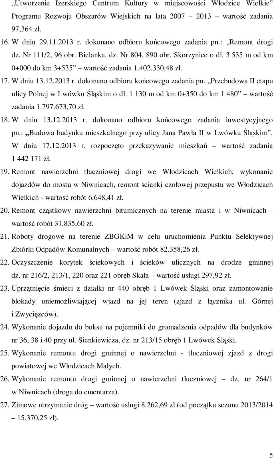 W dniu 13.12.2013 r. dokonano odbioru końcowego zadania pn. Przebudowa II etapu ulicy Polnej w Lwówku Śląskim o dł. 1 130 m od km 0+350 do km 1 480 wartość zadania 1.797.673,70 zł. 18. W dniu 13.12.2013 r. dokonano odbioru końcowego zadania inwestycyjnego pn.