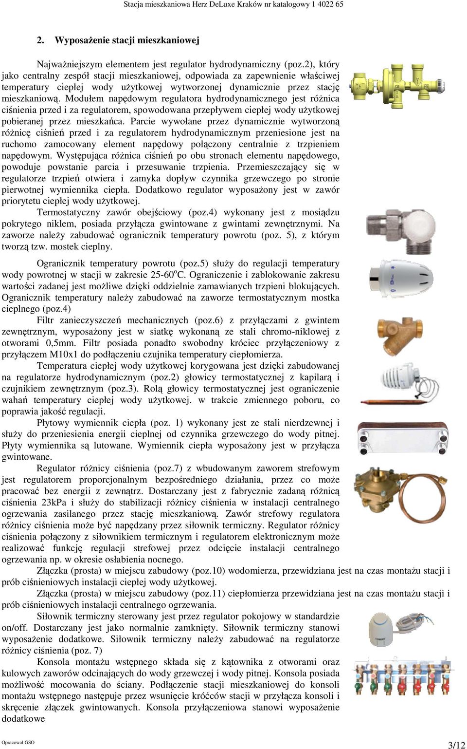 Modułem napędowym regulatora hydrodynamicznego jest różnica ciśnienia przed i za regulatorem, spowodowana przepływem ciepłej wody użytkowej pobieranej przez mieszkańca.