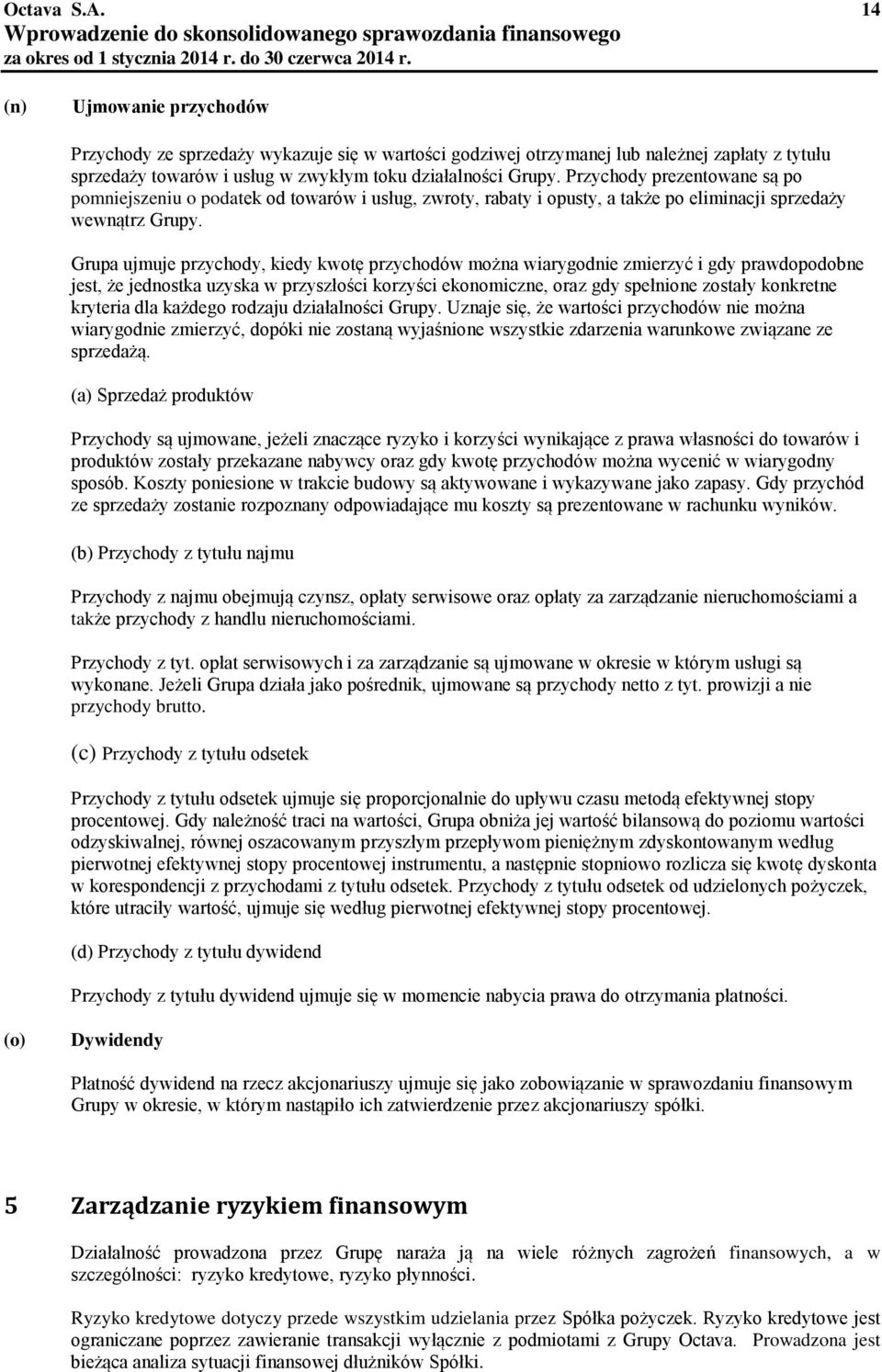 Grupa ujmuje przychody, kiedy kwotę przychodów można wiarygodnie zmierzyć i gdy prawdopodobne jest, że jednostka uzyska w przyszłości korzyści ekonomiczne, oraz gdy spełnione zostały konkretne