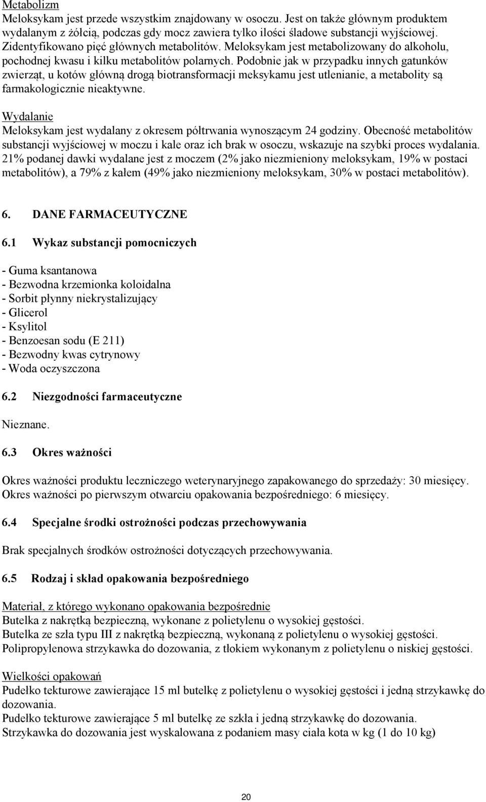 Podobnie jak w przypadku innych gatunków zwierząt, u kotów główną drogą biotransformacji meksykamu jest utlenianie, a metabolity są farmakologicznie nieaktywne.