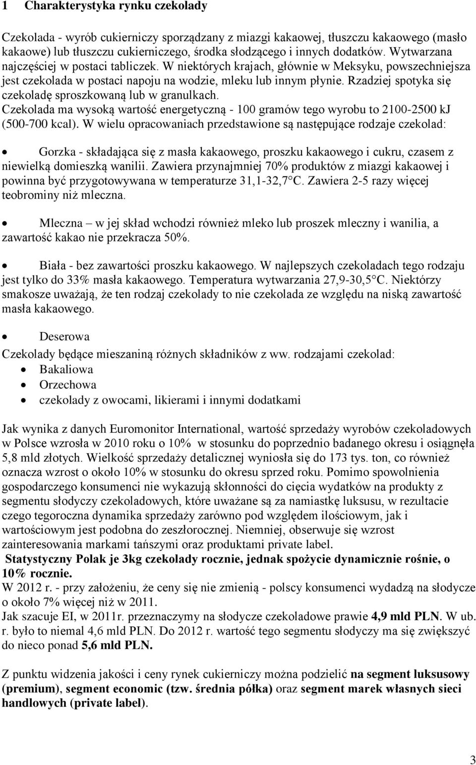 Rzadziej spotyka się czekoladę sproszkowaną lub w granulkach. Czekolada ma wysoką wartość energetyczną - 100 gramów tego wyrobu to 2100-2500 kj (500-700 kcal).