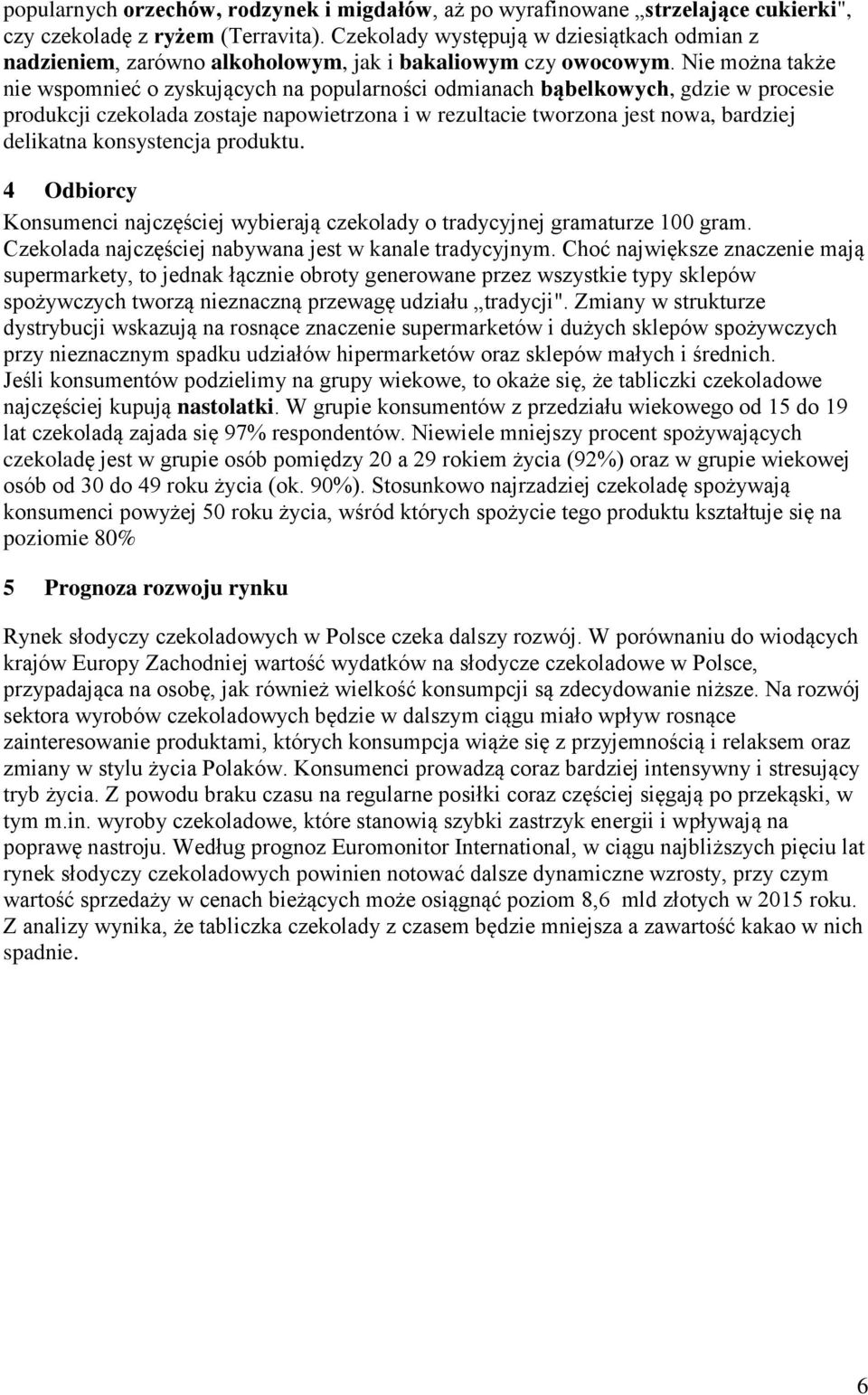 Nie można także nie wspomnieć o zyskujących na popularności odmianach bąbelkowych, gdzie w procesie produkcji czekolada zostaje napowietrzona i w rezultacie tworzona jest nowa, bardziej delikatna