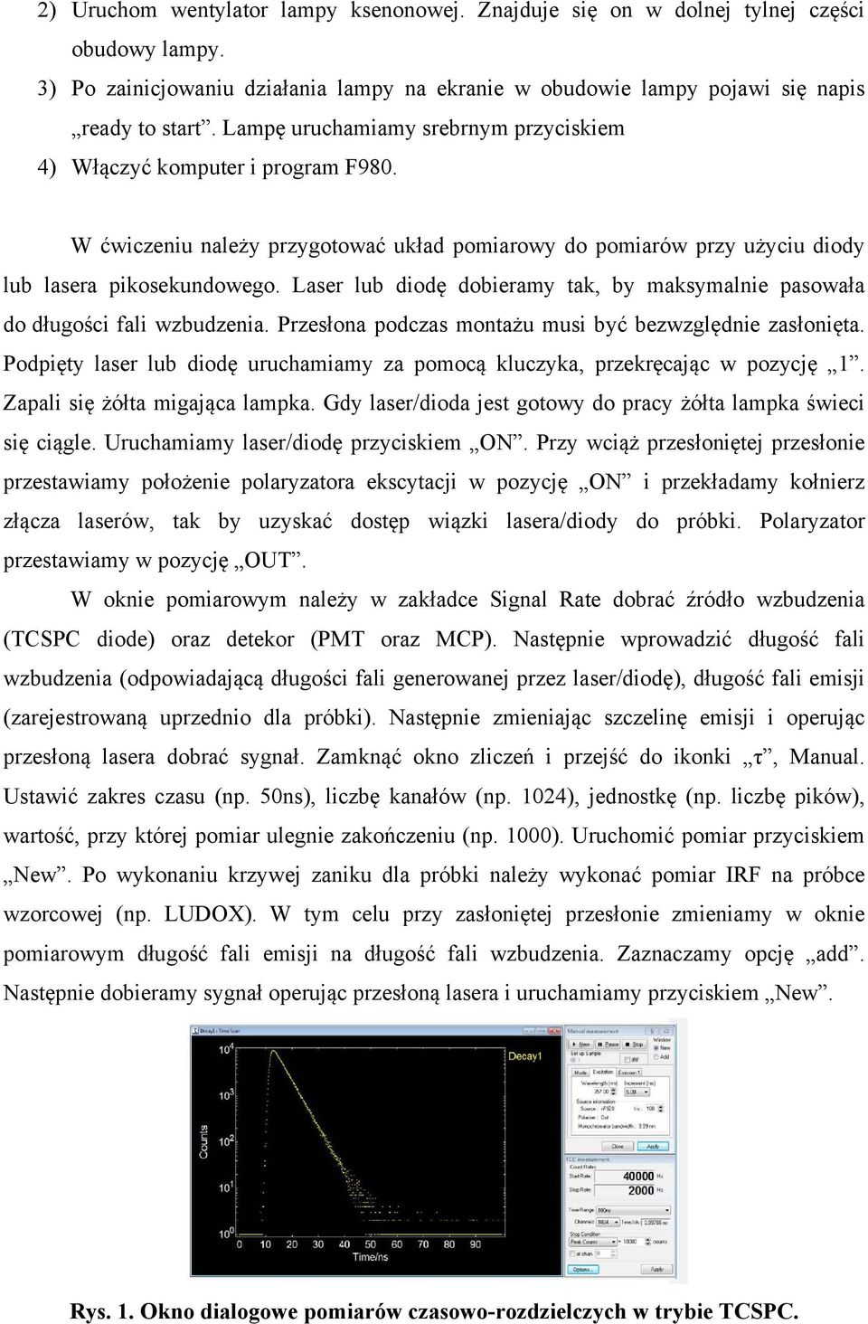 Laser lub diodę dobieramy tak, by maksymalnie pasowała do długości fali wzbudzenia. Przesłona podczas montażu musi być bezwzględnie zasłonięta.