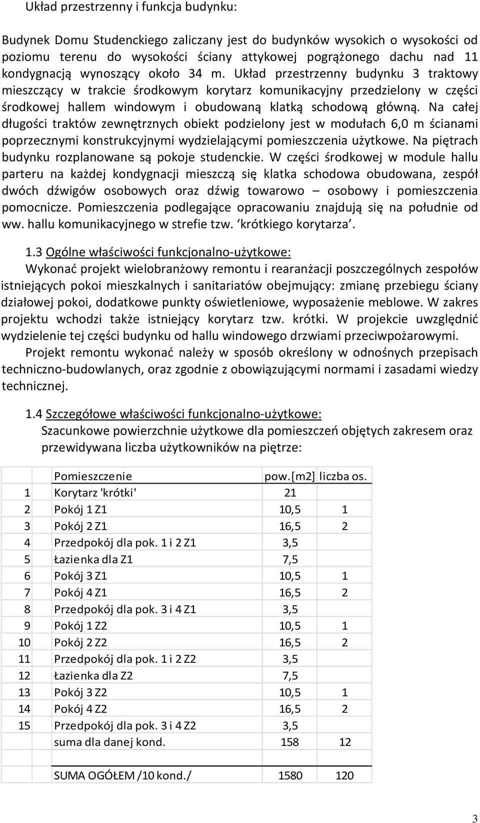 Na całej długości traktów zewnętrznych obiekt podzielony jest w modułach 6,0 m ścianami poprzecznymi konstrukcyjnymi wydzielającymi pomieszczenia użytkowe.