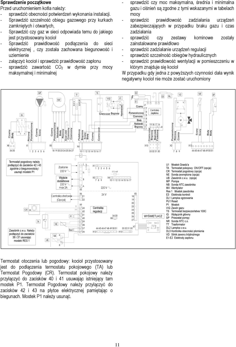 sieci elektrycznej, czy została zachowana biegunowość i uziemienie - załączyć kocioł i sprawdzić prawidłowość zapłonu - sprawdzić zawartość CO 2 w dymie przy mocy maksymalnej i minimalnej - sprawdzić