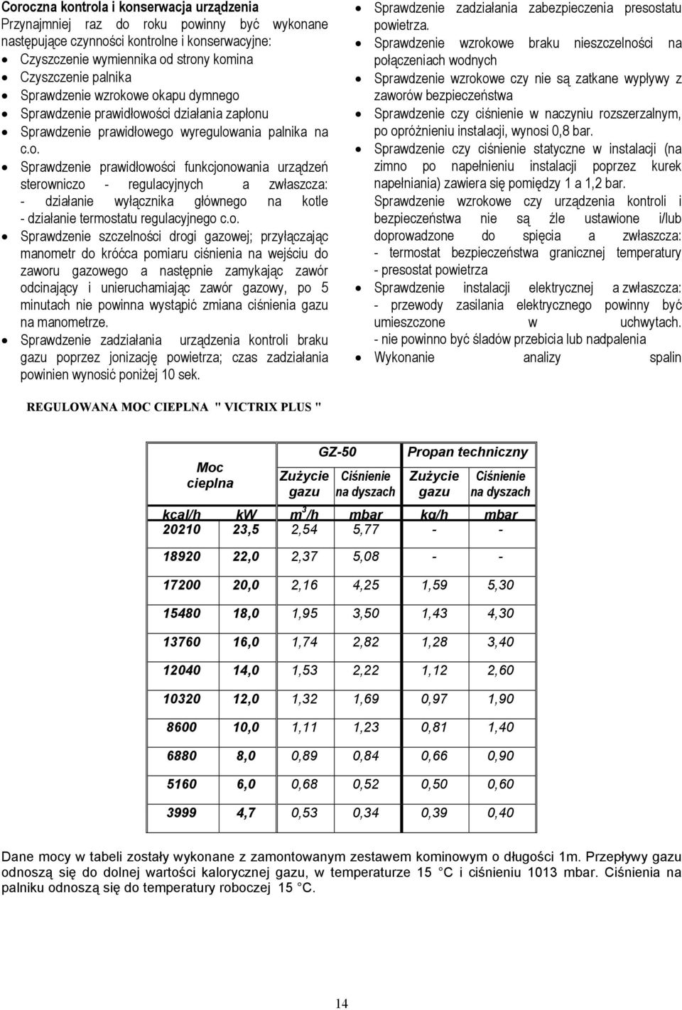 o. Sprawdzenie szczelności drogi gazowej; przyłączając manometr do króćca pomiaru ciśnienia na wejściu do zaworu gazowego a następnie zamykając zawór odcinający i unieruchamiając zawór gazowy, po 5