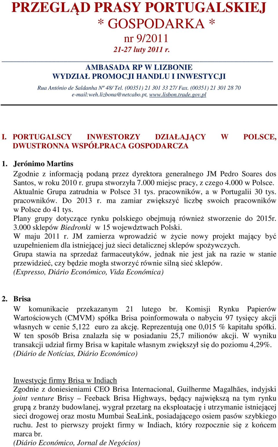 Jerónimo Martins Zgodnie z informacją podaną przez dyrektora generalnego JM Pedro Soares dos Santos, w roku 2010 r. grupa stworzyła 7.000 miejsc pracy, z czego 4.000 w Polsce.