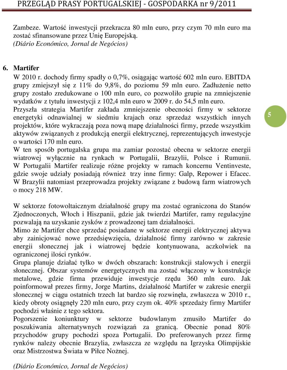 Zadłużenie netto grupy zostało zredukowane o 100 mln euro, co pozwoliło grupie na zmniejszenie wydatków z tytułu inwestycji z 102,4 mln euro w 2009 r. do 54,5 mln euro.