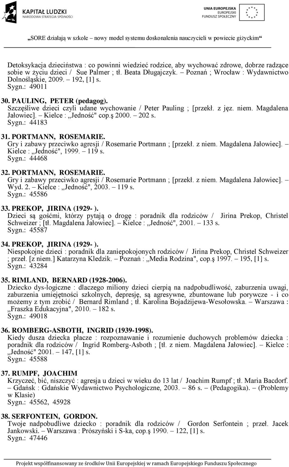 PORTMANN, ROSEMARIE. Gry i zabawy przeciwko agresji / Rosemarie Portmann ; [przekł. z niem. Magdalena Jałowiec]. Kielce : Jedność", 1999. 119 s. Sygn.: 44468 32. PORTMANN, ROSEMARIE.