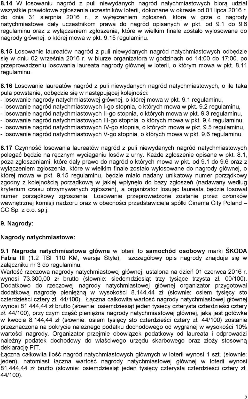 6 regulaminu oraz z wyłączeniem zgłoszenia, które w wielkim finale zostało wylosowane do nagrody głównej, o której mowa w pkt. 9.15 regulaminu. 8.