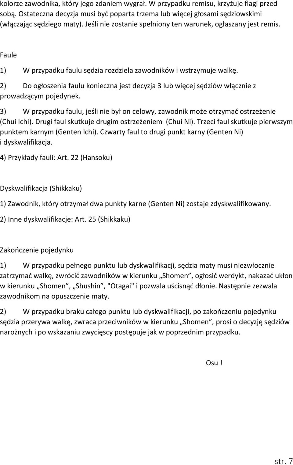 2) Do ogłoszenia faulu konieczna jest decyzja 3 lub więcej sędziów włącznie z prowadzącym pojedynek. 3) W przypadku faulu, jeśli nie był on celowy, zawodnik może otrzymać ostrzeżenie (Chui Ichi).