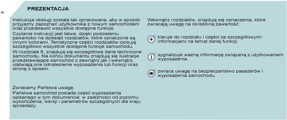 Tematyczne części rozdziałów opisują szczegółowo wszystkie dostępne funkcje samochodu. W rozdziale 8, znajdują się szczegółowe dane techniczne samochodu.