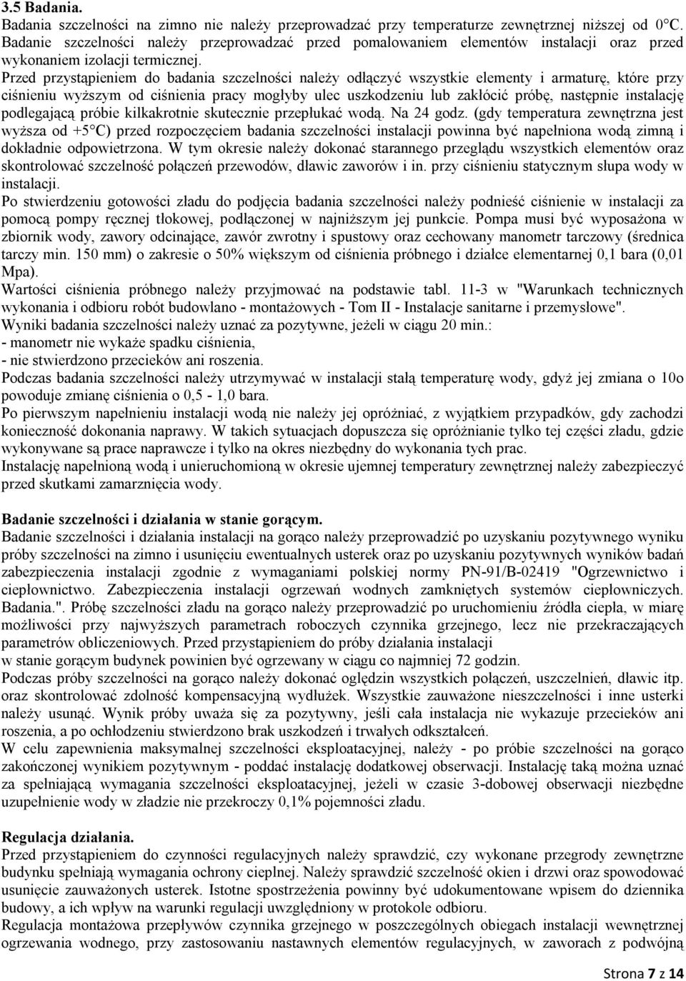 Przed przystąpieniem do badania szczelności należy odłączyć wszystkie elementy i armaturę, które przy ciśnieniu wyższym od ciśnienia pracy mogłyby ulec uszkodzeniu lub zakłócić próbę, następnie