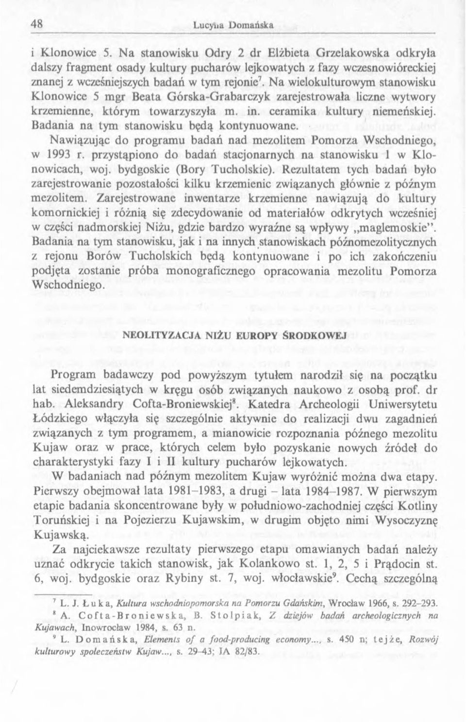 Badania na tym stanowisku będą kontynuowane. Nawiązując do programu badań nad mezolitem Pomorza Wschodniego, w 1993 r. przystąpiono do badań stacjonarnych na stanowisku 1 w Klonowicach, woj.