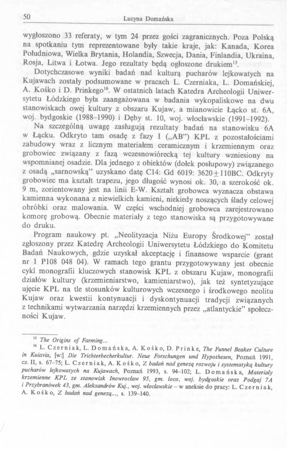 Jego rezultaty będą ogłoszone drukiem 13. Dotychczasowe wyniki badań nad kulturą pucharów lejkowatych na Kujawach zostały podsumowane w pracach L. Czerniaka, L. Domańskiej, A. Kośko i D. Prinkego16.