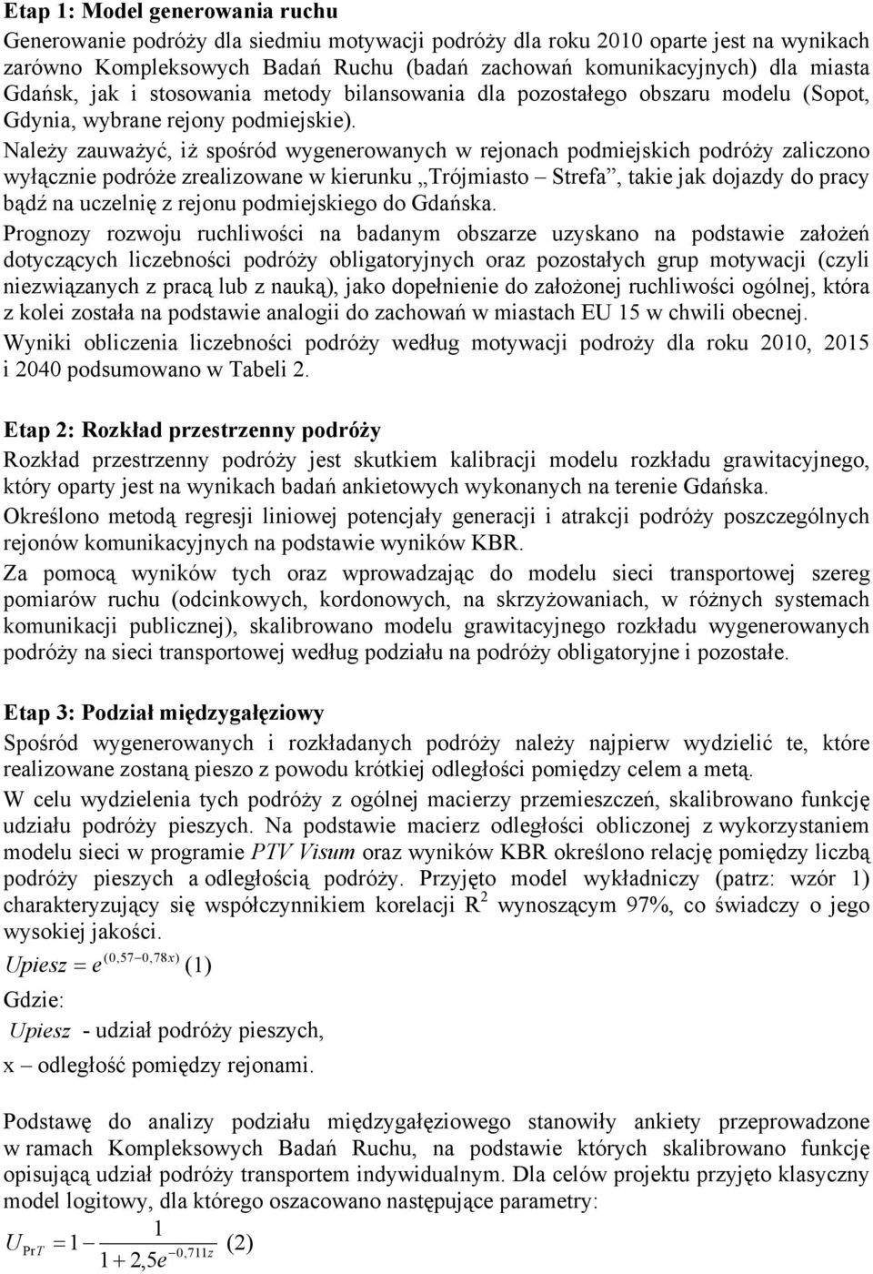 Należy zauważyć, iż spośród wygenerowanych w rejonach podmiejskich podróży zaliczono wyłącznie podróże zrealizowane w kierunku Trójmiasto Strefa, takie jak dojazdy do pracy bądź na uczelnię z rejonu