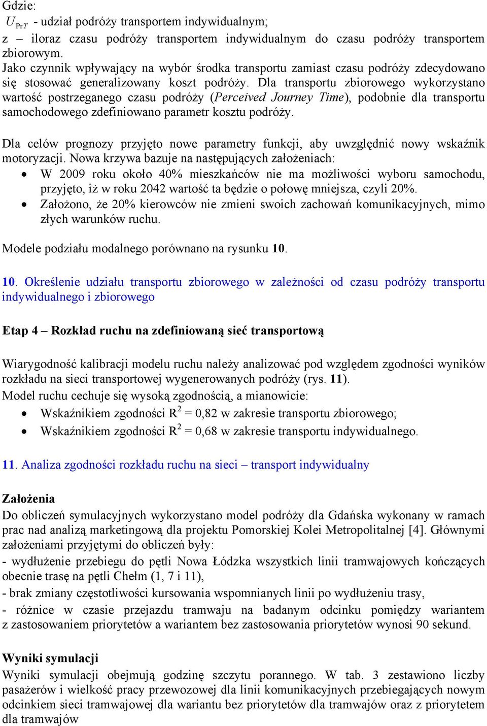 Dla transportu zbiorowego wykorzystano wartość postrzeganego czasu podróży (Perceived Journey Time), podobnie dla transportu samochodowego zdefiniowano parametr kosztu podróży.