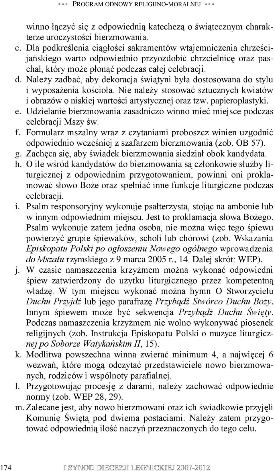 Dla podkreślenia ciągłości sakramentów wtajemniczenia chrześcijańskiego warto odpowiednio przyozdobić chrzcielnicę oraz paschał, który może płonąć podczas całej celebracji. d.