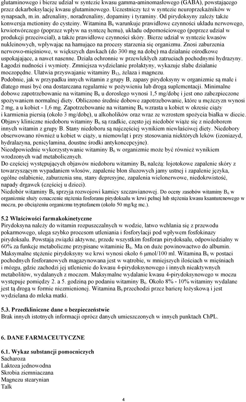 Witamina B 6 warunkuje prawidłowe czynności układu nerwowego, krwiotwórczego (poprzez wpływ na syntezę hemu), układu odpornościowego (poprzez udział w produkcji przeciwciał), a także prawidłowe