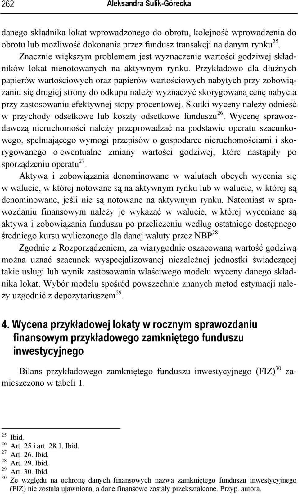 Przykładowo dla dłużnych papierów wartościowych oraz papierów wartościowych nabytych przy zobowiązaniu się drugiej strony do odkupu należy wyznaczyć skorygowaną cenę nabycia przy zastosowaniu