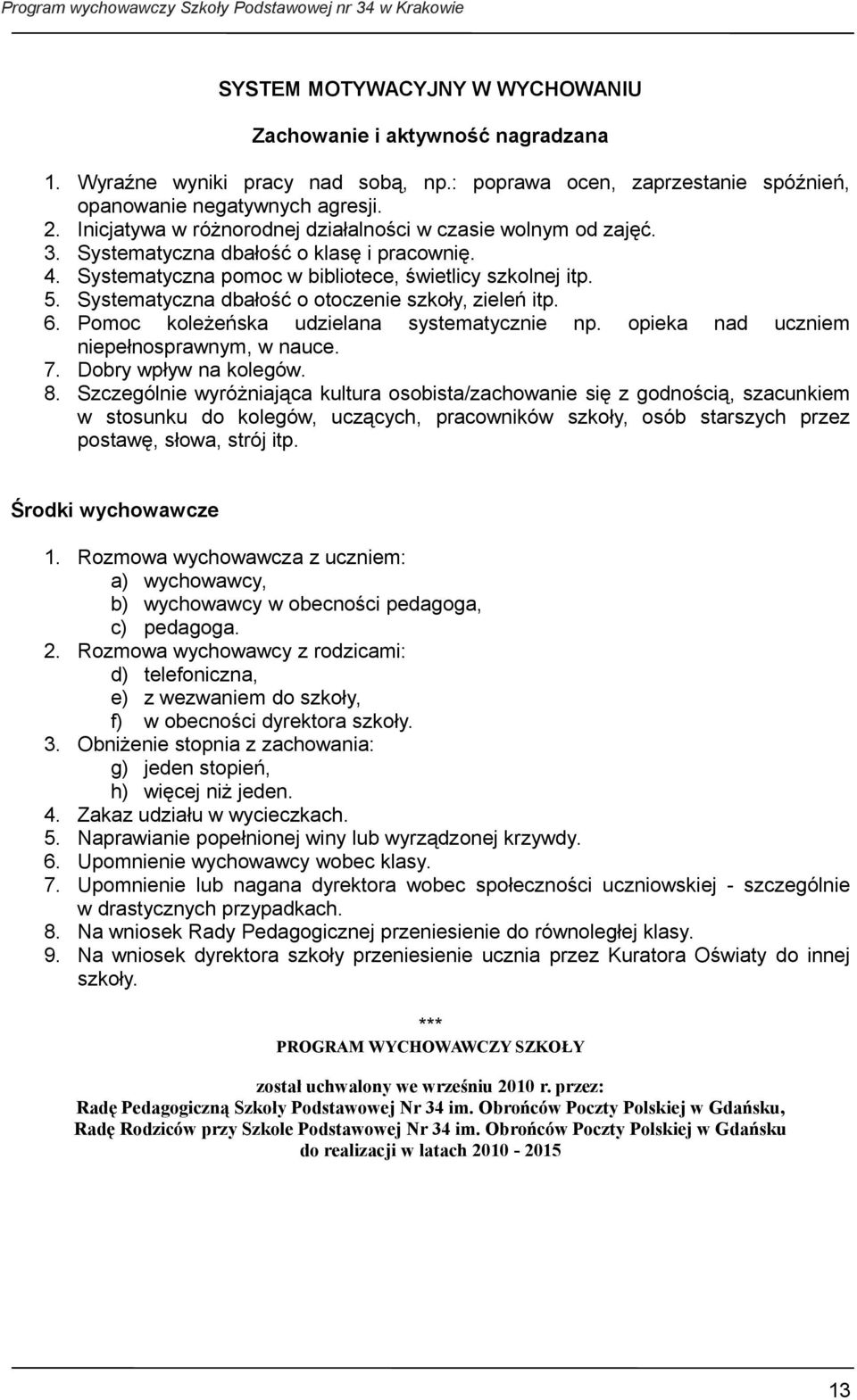 Systematyczna dbałość o otoczenie szkoły, zieleń itp. 6. Pomoc koleżeńska udzielana systematycznie np. opieka nad uczniem niepełnosprawnym, w nauce. 7. Dobry wpływ na kolegów. 8.