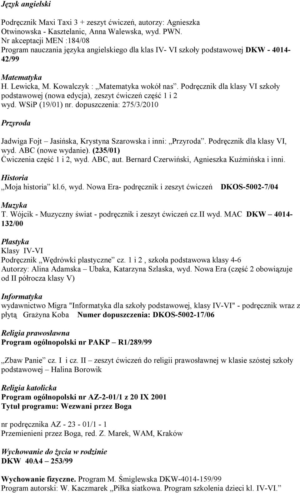 Podręcznik dla klasy VI szkoły podstawowej (nowa edycja), zeszyt ćwiczeń część 1 i 2 wyd. WSiP (19/01) nr. dopuszczenia: 275/3/2010 Przyroda Jadwiga Fojt Jasińska, Krystyna Szarowska i inni: Przyroda.