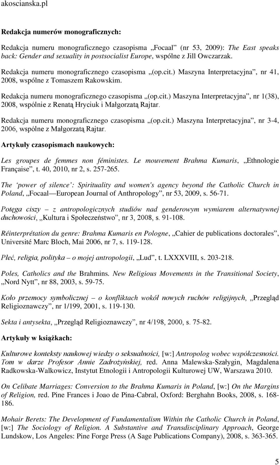 Redakcja numeru monograficznego czasopisma (op.cit.) Maszyna Interpretacyjna, nr 3-4, 2006, wspólne z Małgorzatą Rajtar. Artykuły czasopismach naukowych: Les groupes de femmes non féministes.
