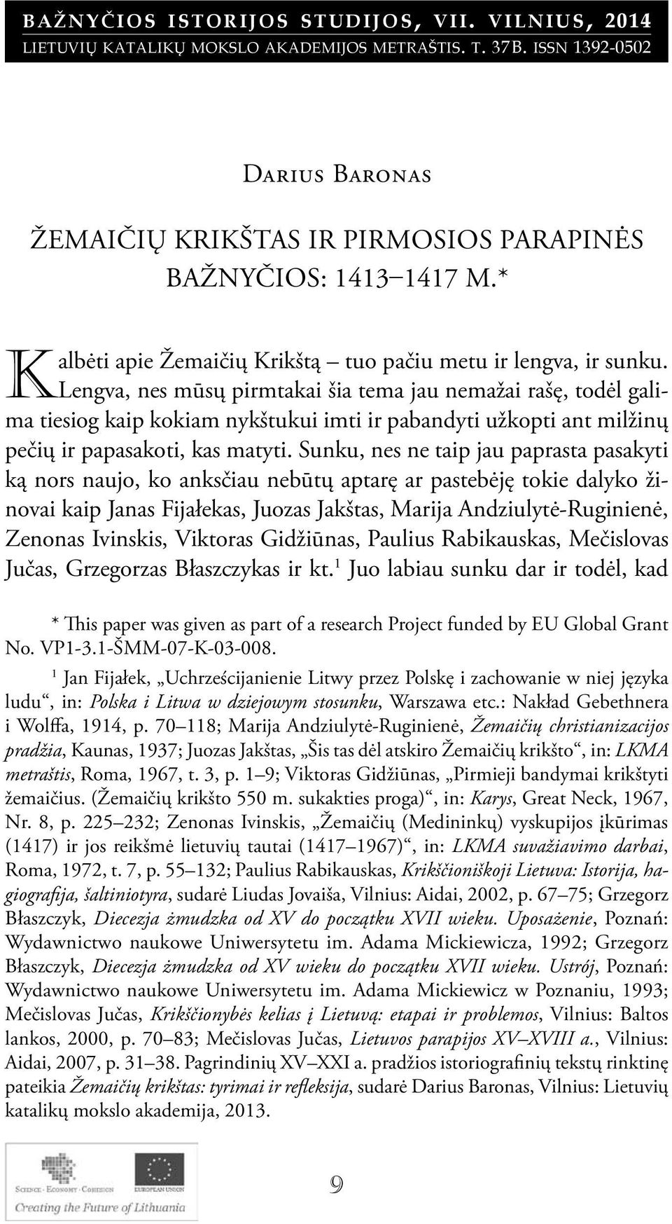 Lengva, nes mūsų pirmtakai šia tema jau nemažai rašę, todėl galima tiesiog kaip kokiam nykštukui imti ir pabandyti užkopti ant milžinų pečių ir papasakoti, kas matyti.