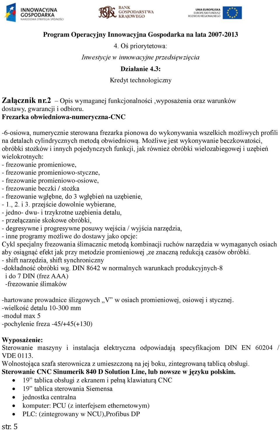 Możliwe jest wykonywanie beczkowatości, obróbki stożków i innych pojedynczych funkcji, jak również obróbki wielozabiegowej i uzębień wielokrotnych: - frezowanie promieniowe, - frezowanie