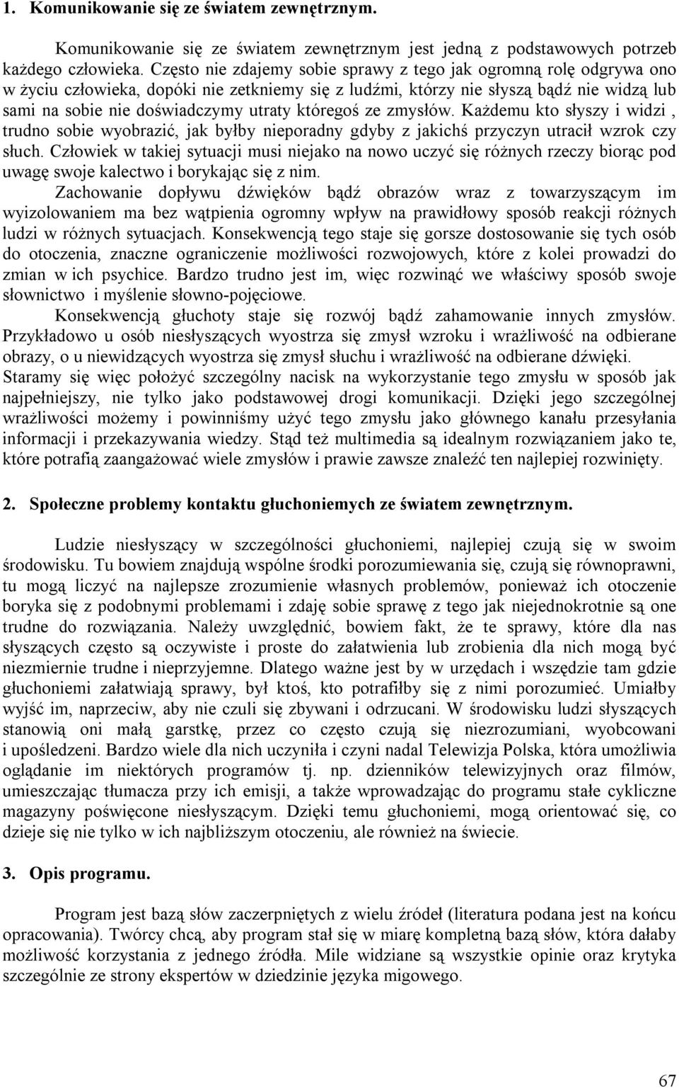 któregoś ze zmysłów. Każdemu kto słyszy i widzi, trudno sobie wyobrazić, jak byłby nieporadny gdyby z jakichś przyczyn utracił wzrok czy słuch.