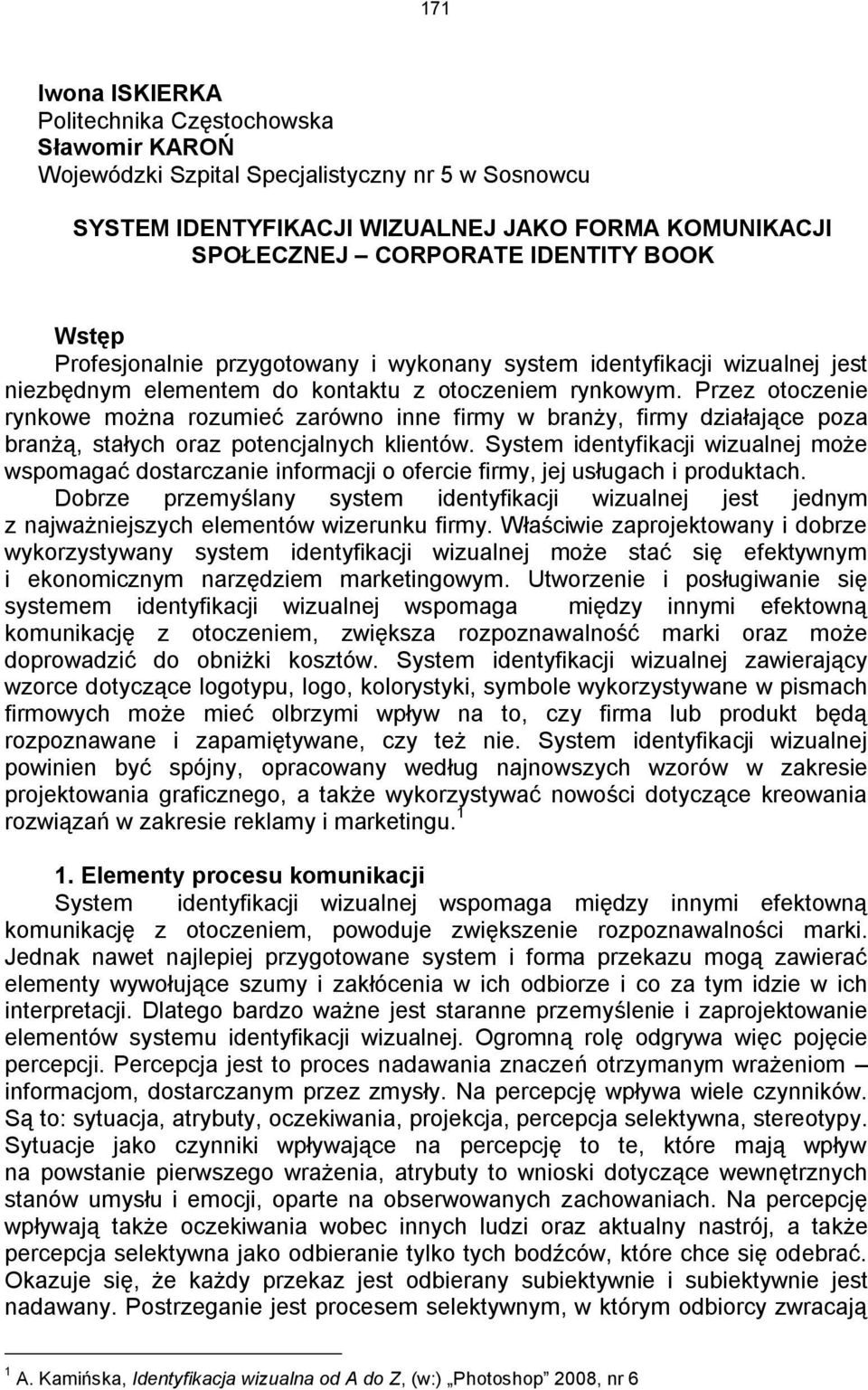 Przez otoczenie rynkowe można rozumieć zarówno inne firmy w branży, firmy działające poza branżą, stałych oraz potencjalnych klientów.