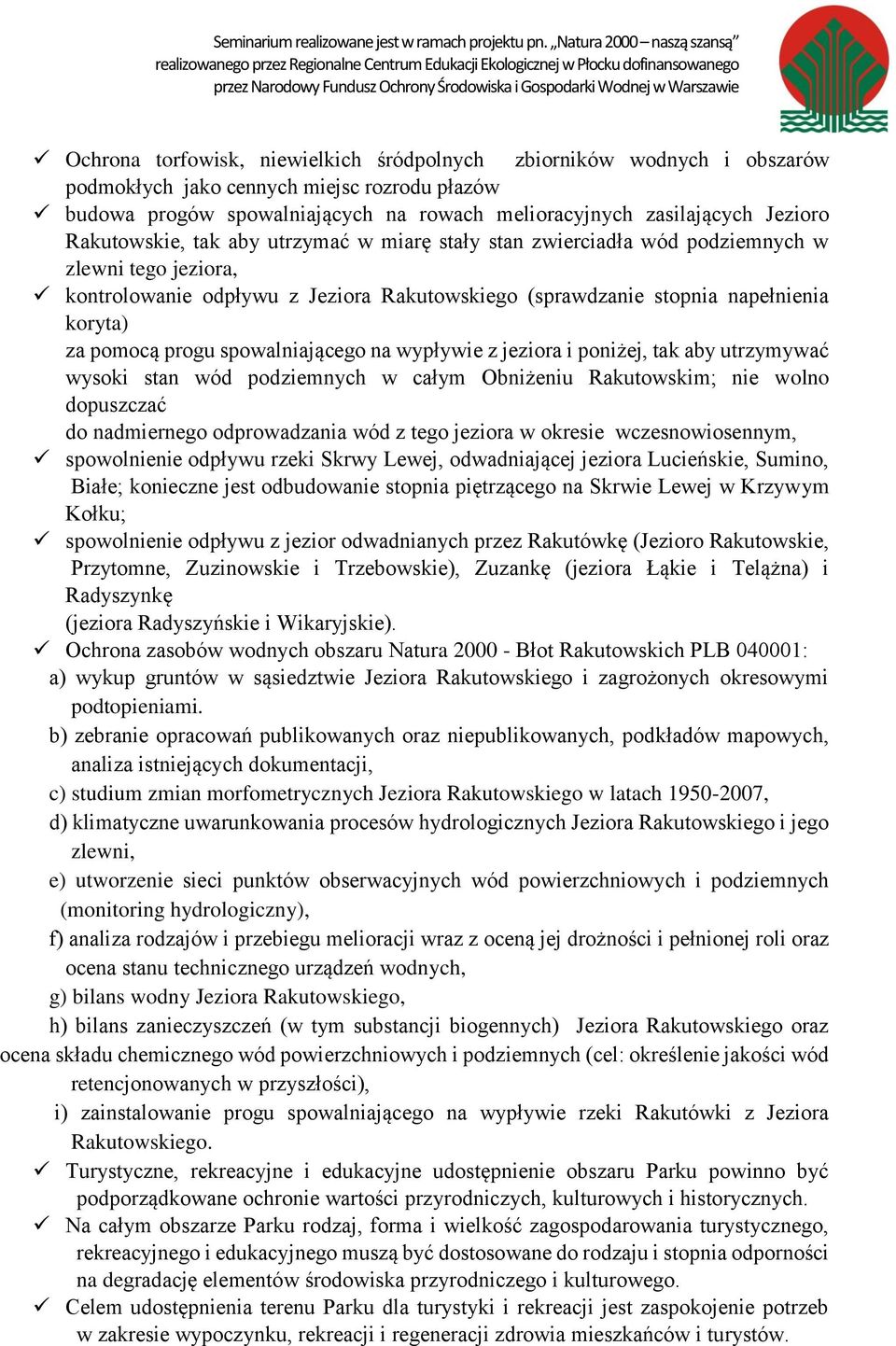 progu spowalniającego na wypływie z jeziora i poniżej, tak aby utrzymywać wysoki stan wód podziemnych w całym Obniżeniu Rakutowskim; nie wolno dopuszczać do nadmiernego odprowadzania wód z tego