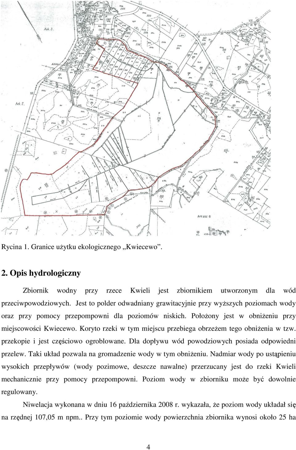 Koryto rzeki w tym miejscu przebiega obrzeŝem tego obniŝenia w tzw. przekopie i jest częściowo ogroblowane. Dla dopływu wód powodziowych posiada odpowiedni przelew.