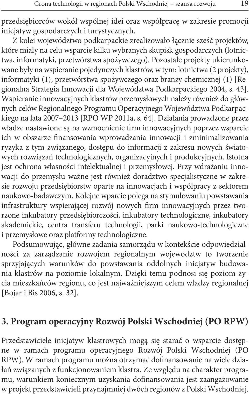 Pozostałe projekty ukierunkowane były na wspieranie pojedynczych klastrów, w tym: lotnictwa (2 projekty), informatyki (1), przetwórstwa spożywczego oraz branży chemicznej (1) [Regionalna Strategia