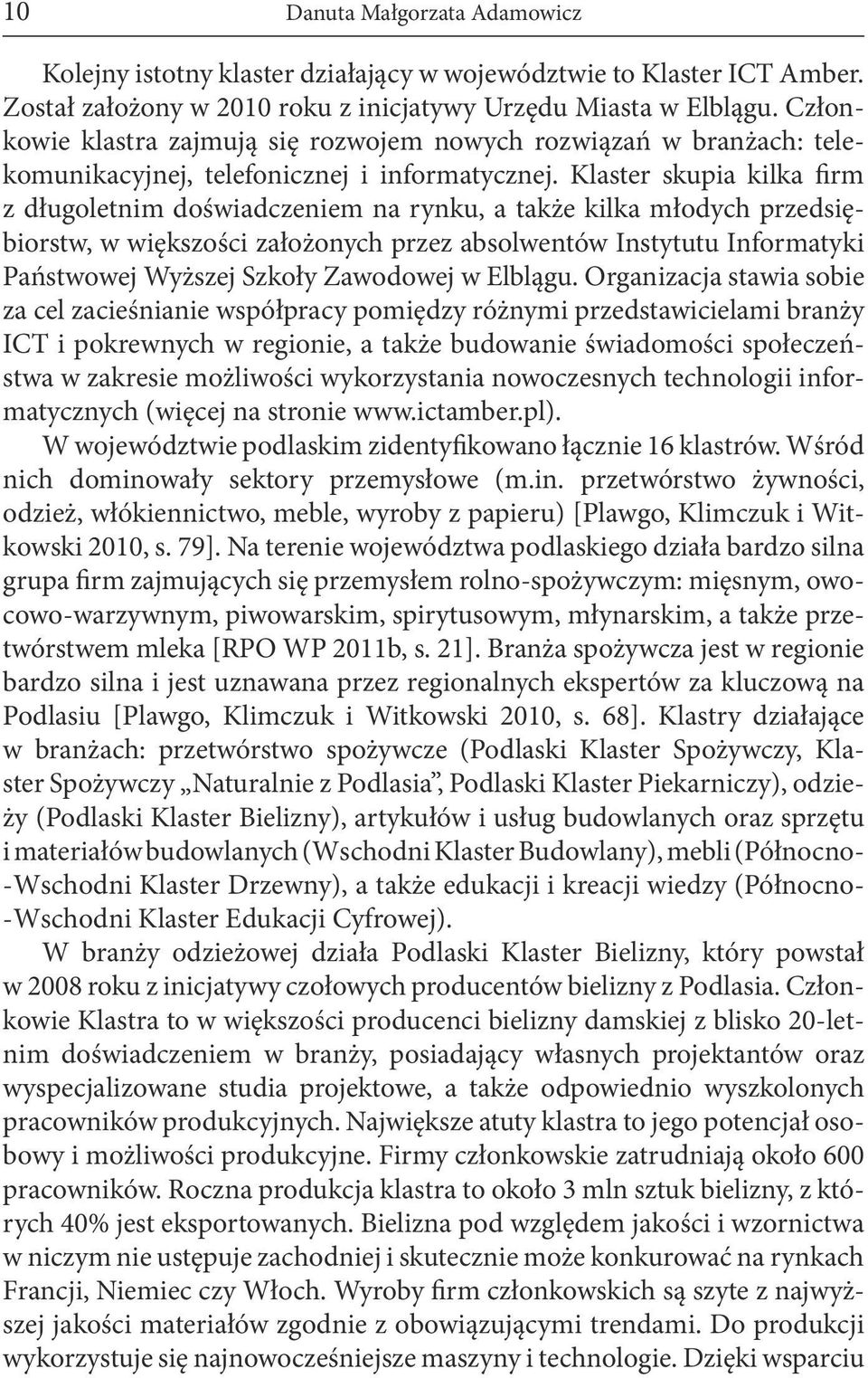 Klaster skupia kilka firm z długoletnim doświadczeniem na rynku, a także kilka młodych przedsiębiorstw, w większości założonych przez absolwentów Instytutu Informatyki Państwowej Wyższej Szkoły